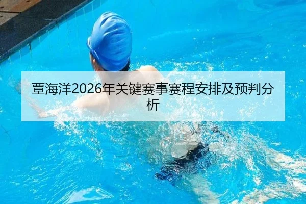 覃海洋2026年关键赛事赛程安排及预判分析 - c7c7.app